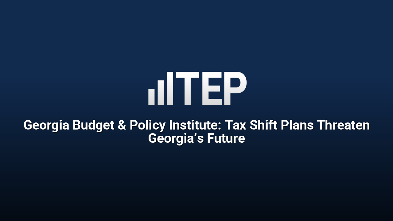 Georgia Budget & Policy Institute: Tax Shift Plans Threaten Georgia’s Future