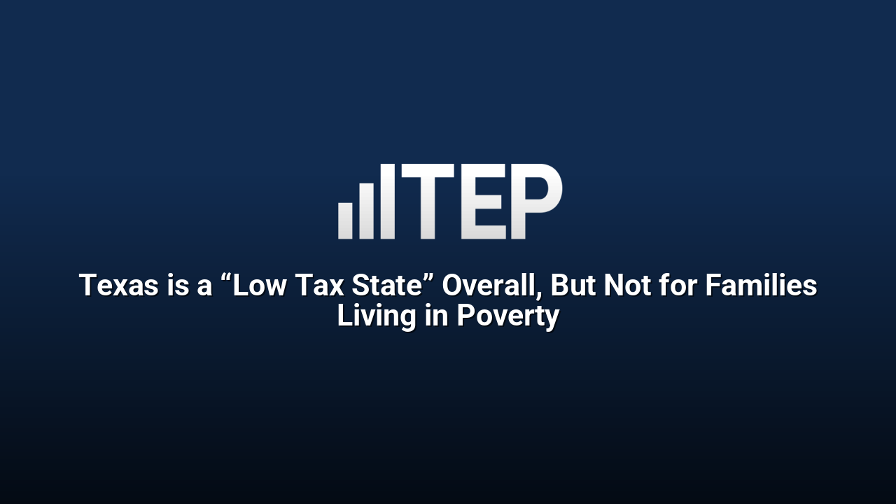 Texas is a “Low Tax State” Overall, But Not for Families Living in Poverty