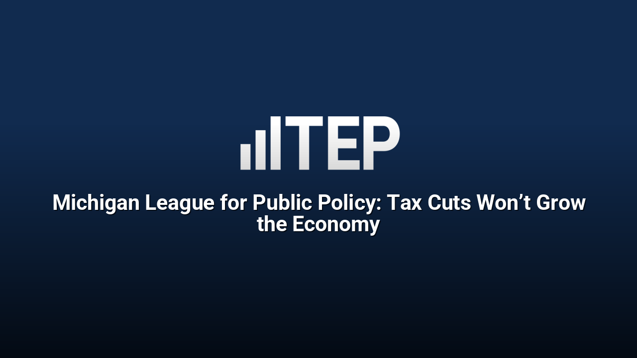 Michigan League for Public Policy: Tax Cuts Won’t Grow the Economy