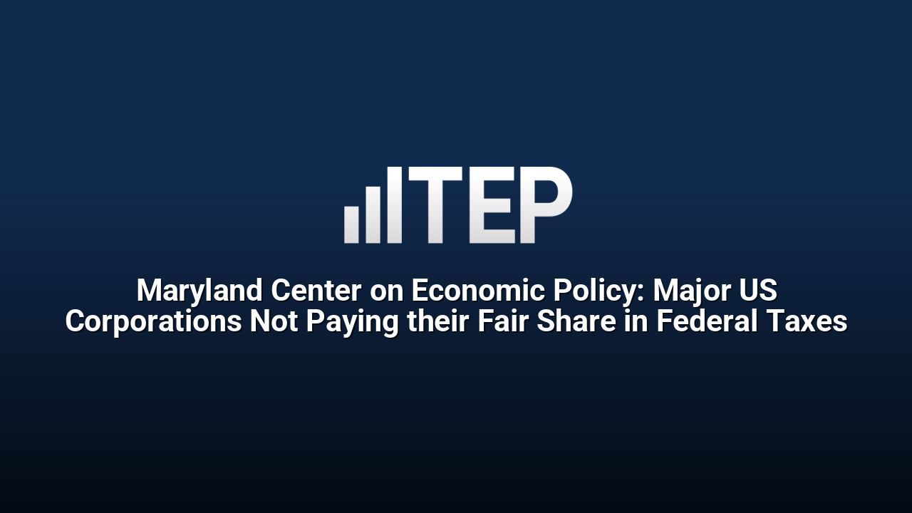 Maryland Center on Economic Policy: Major US Corporations Not Paying their Fair Share in Federal Taxes