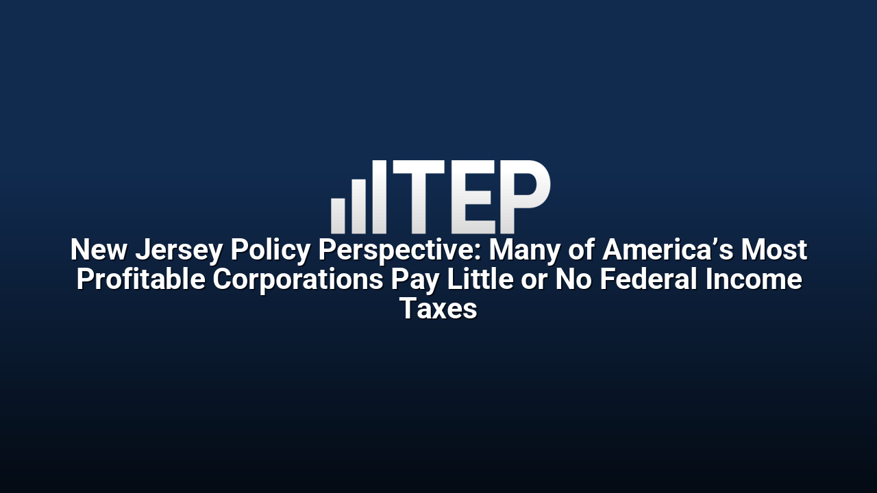 New Jersey Policy Perspective: Many of America’s Most Profitable Corporations Pay Little or No Federal Income Taxes