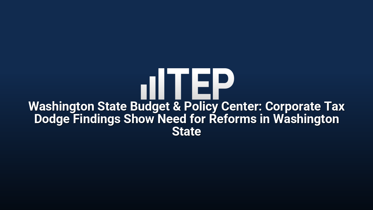 Washington State Budget & Policy Center: Corporate Tax Dodge Findings Show Need for Reforms in Washington State