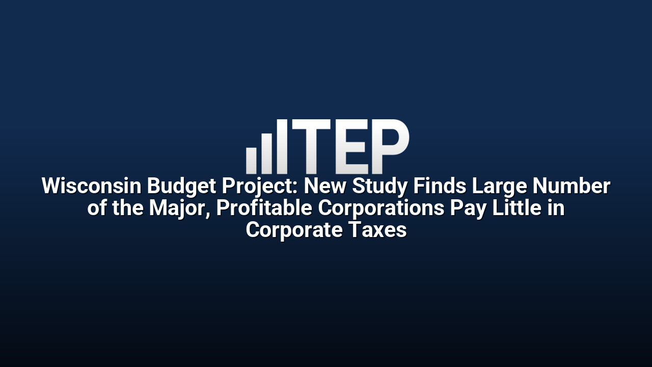 Wisconsin Budget Project: New Study Finds Large Number of the Major, Profitable Corporations Pay Little in Corporate Taxes