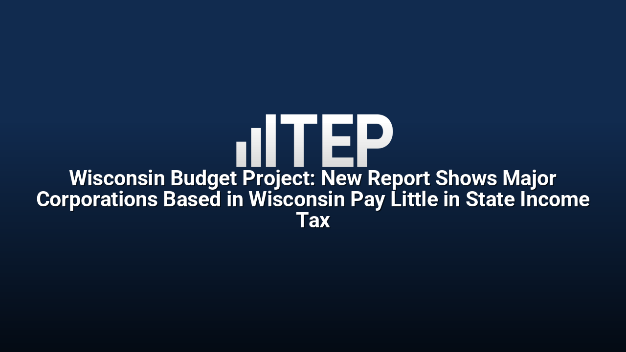 Wisconsin Budget Project: New Report Shows Major Corporations Based in Wisconsin Pay Little in State Income Tax