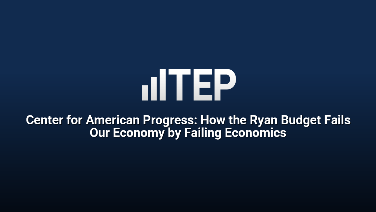 Center for American Progress: How the Ryan Budget Fails Our Economy by Failing Economics
