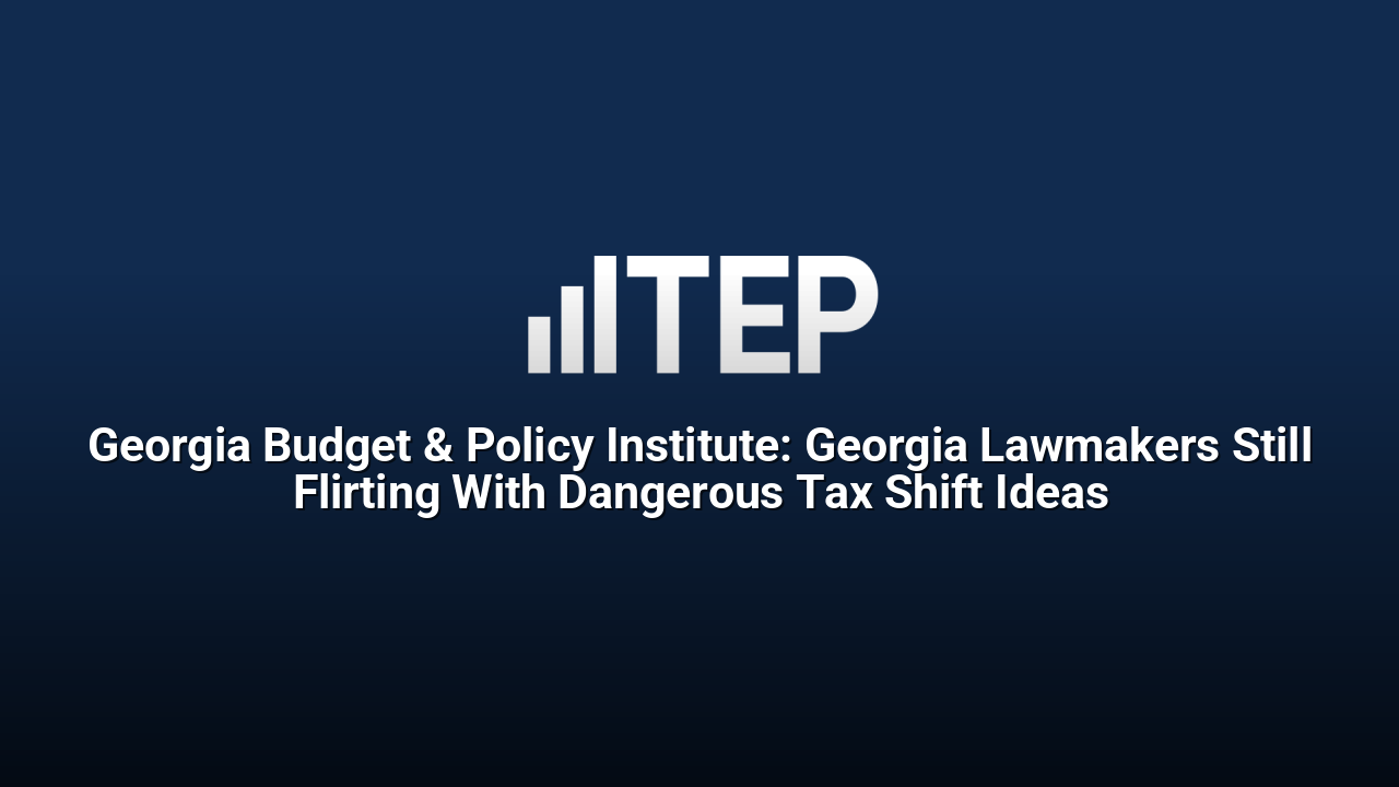 Georgia Budget & Policy Institute: Georgia Lawmakers Still Flirting With Dangerous Tax Shift Ideas