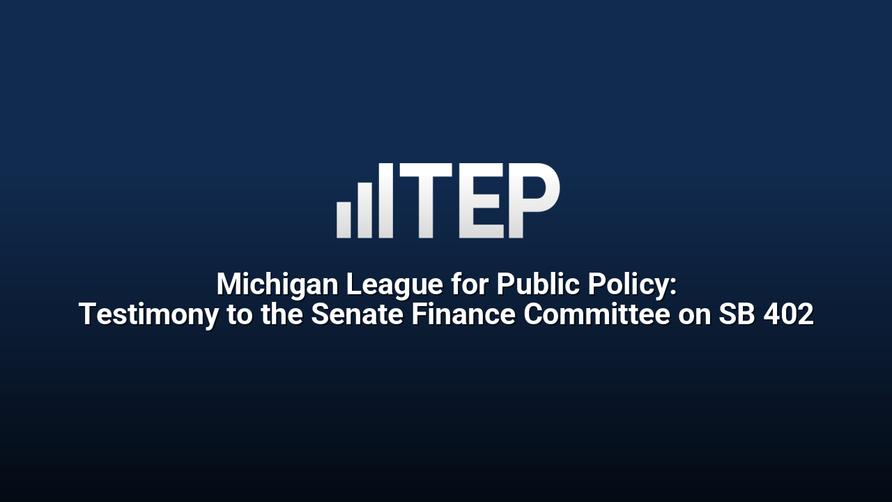 Michigan League for Public Policy: Testimony to the Senate Finance Committee on SB 402