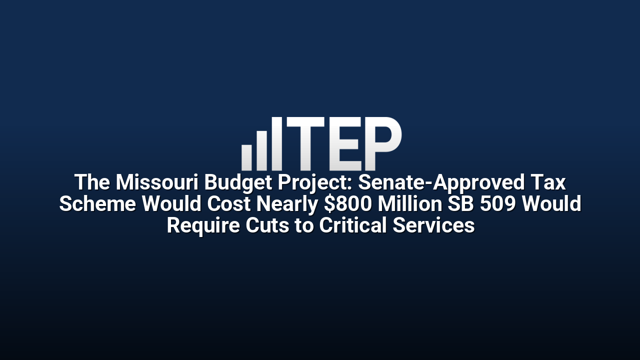 The Missouri Budget Project: Senate-Approved Tax Scheme Would Cost Nearly $800 Million SB 509 Would Require Cuts to Critical Services