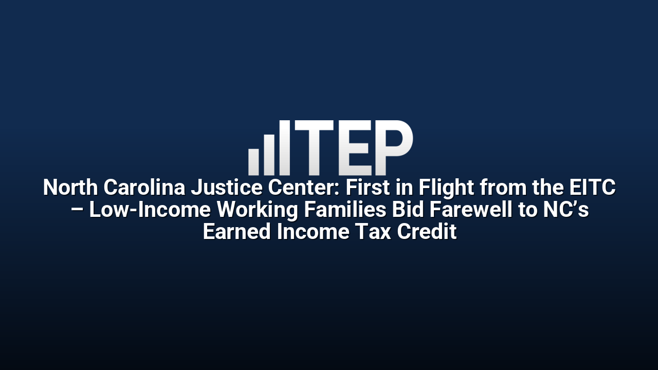 North Carolina Justice Center: First in Flight from the EITC – Low-Income Working Families Bid Farewell to NC’s Earned Income Tax Credit