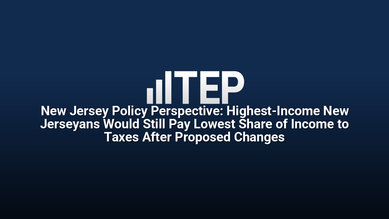 New Jersey Policy Perspective: Highest-Income New Jerseyans Would Still Pay Lowest Share of Income to Taxes After Proposed Changes