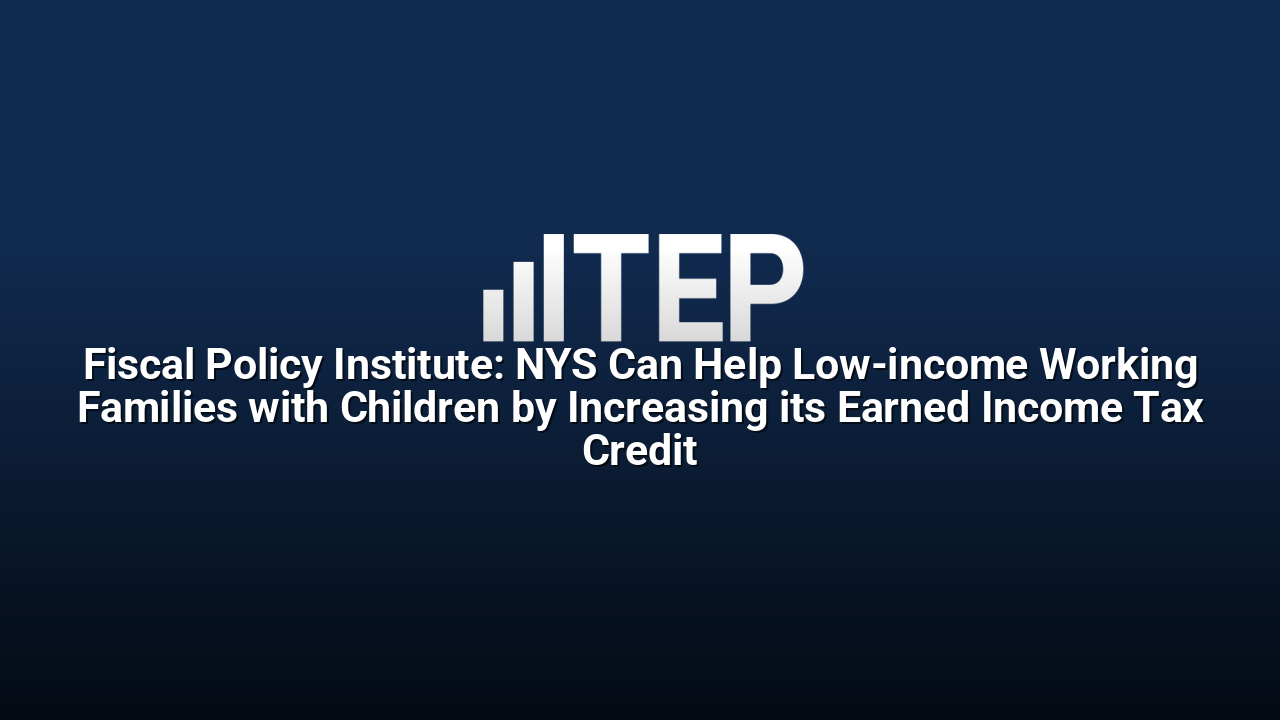 Fiscal Policy Institute: NYS Can Help Low-income Working Families with Children by Increasing its Earned Income Tax Credit