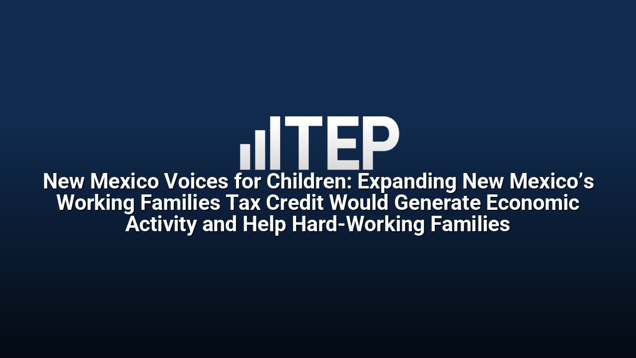 New Mexico Voices for Children: Expanding New Mexico’s Working Families Tax Credit Would Generate Economic Activity and Help Hard-Working Families