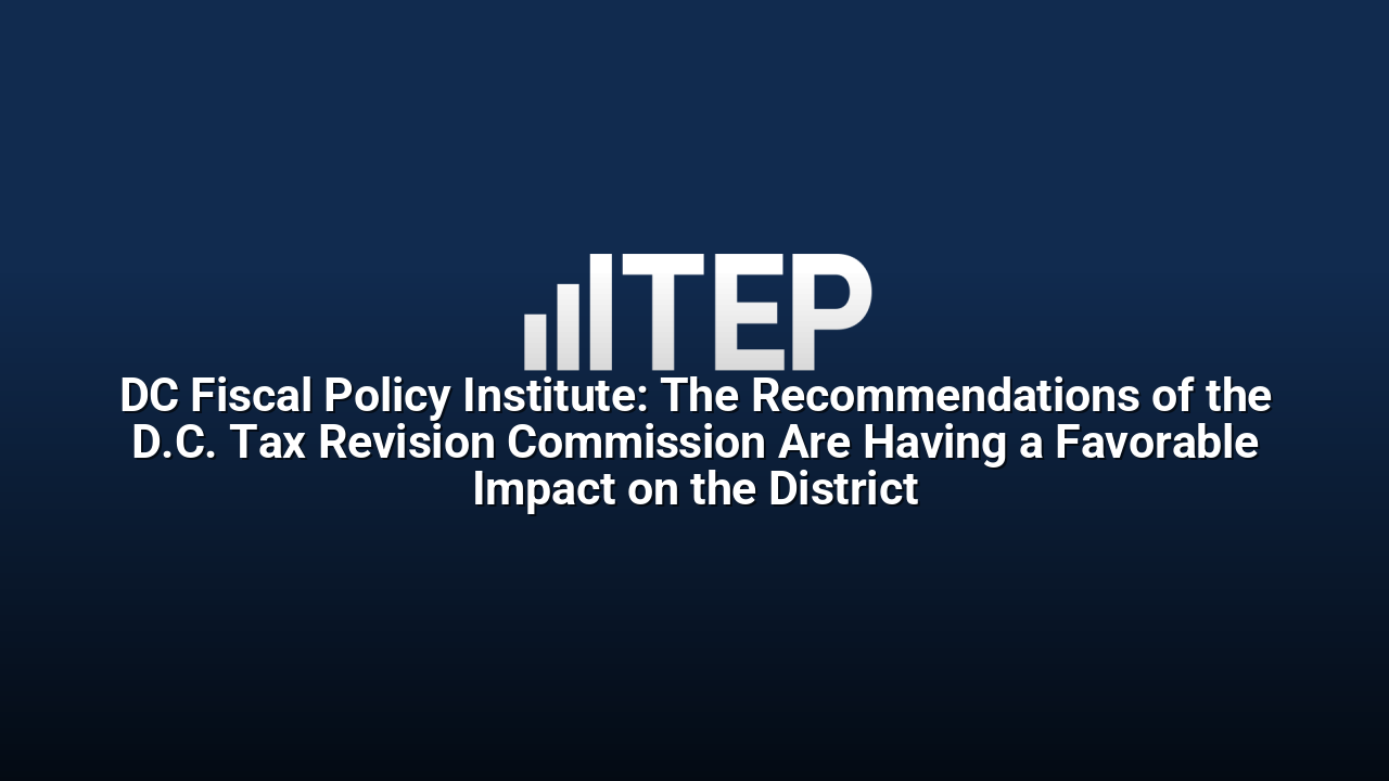 DC Fiscal Policy Institute: The Recommendations of the D.C. Tax Revision Commission Are Having a Favorable Impact on the District