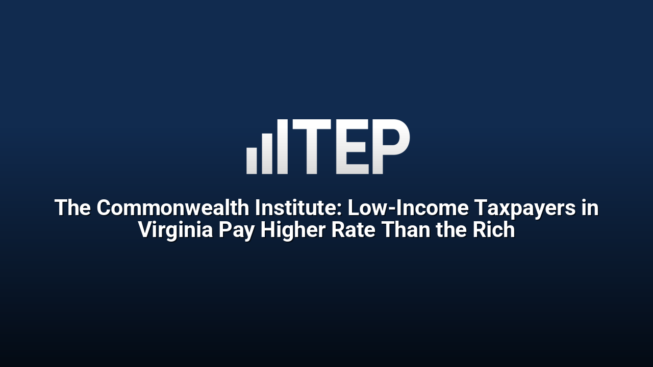 The Commonwealth Institute: Low-Income Taxpayers in Virginia Pay Higher Rate Than the Rich