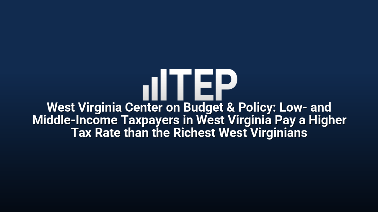 West Virginia Center on Budget & Policy: Low- and Middle-Income Taxpayers in West Virginia Pay a Higher Tax Rate than the Richest West Virginians