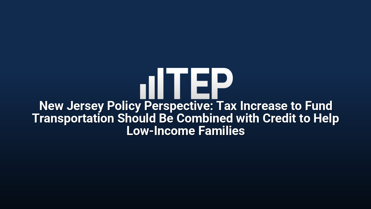 New Jersey Policy Perspective: Tax Increase to Fund Transportation Should Be Combined with Credit to Help Low-Income Families