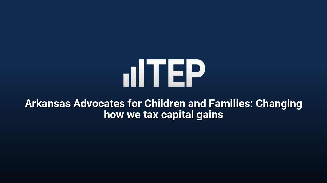Arkansas Advocates for Children and Families: Changing how we tax capital gains