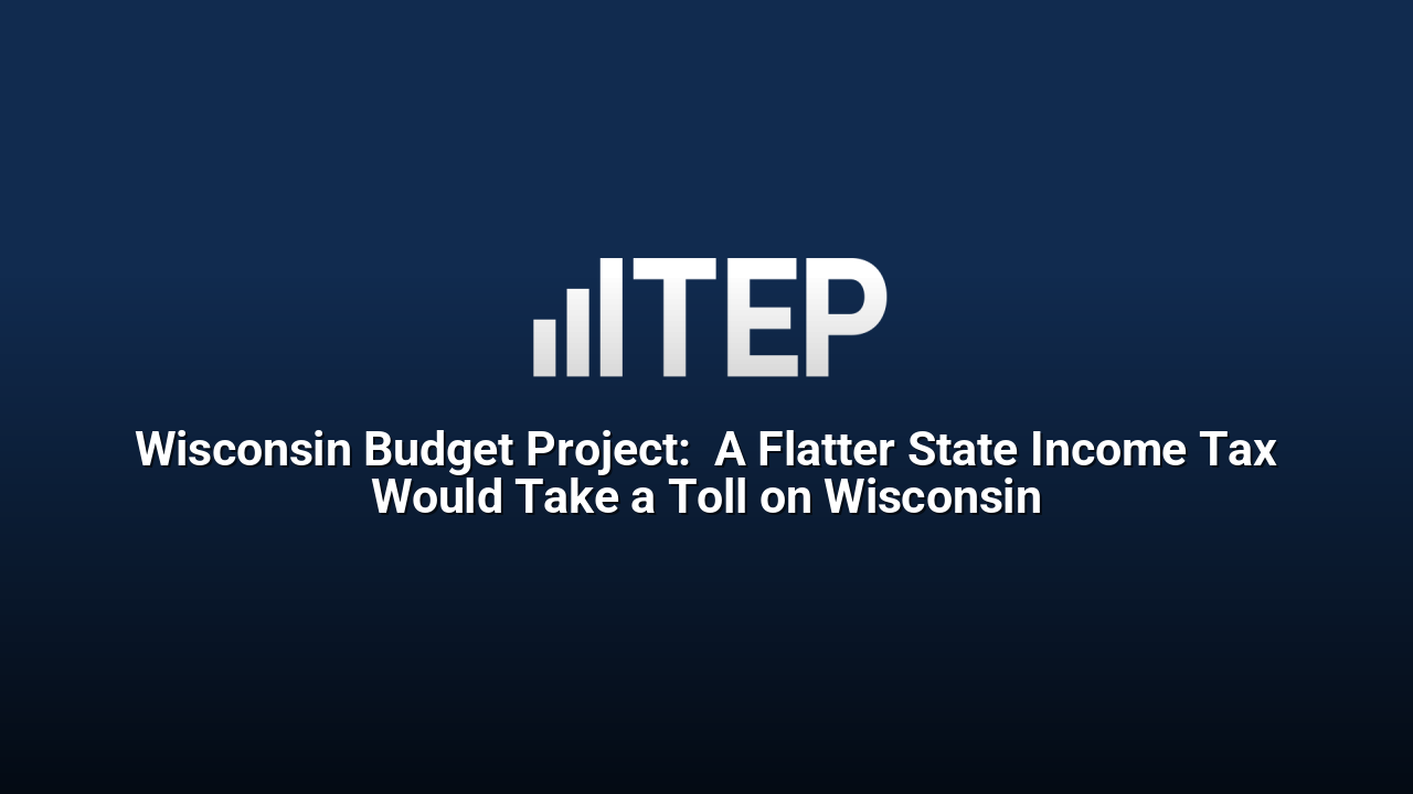 Wisconsin Budget Project:  A Flatter State Income Tax Would Take a Toll on Wisconsin