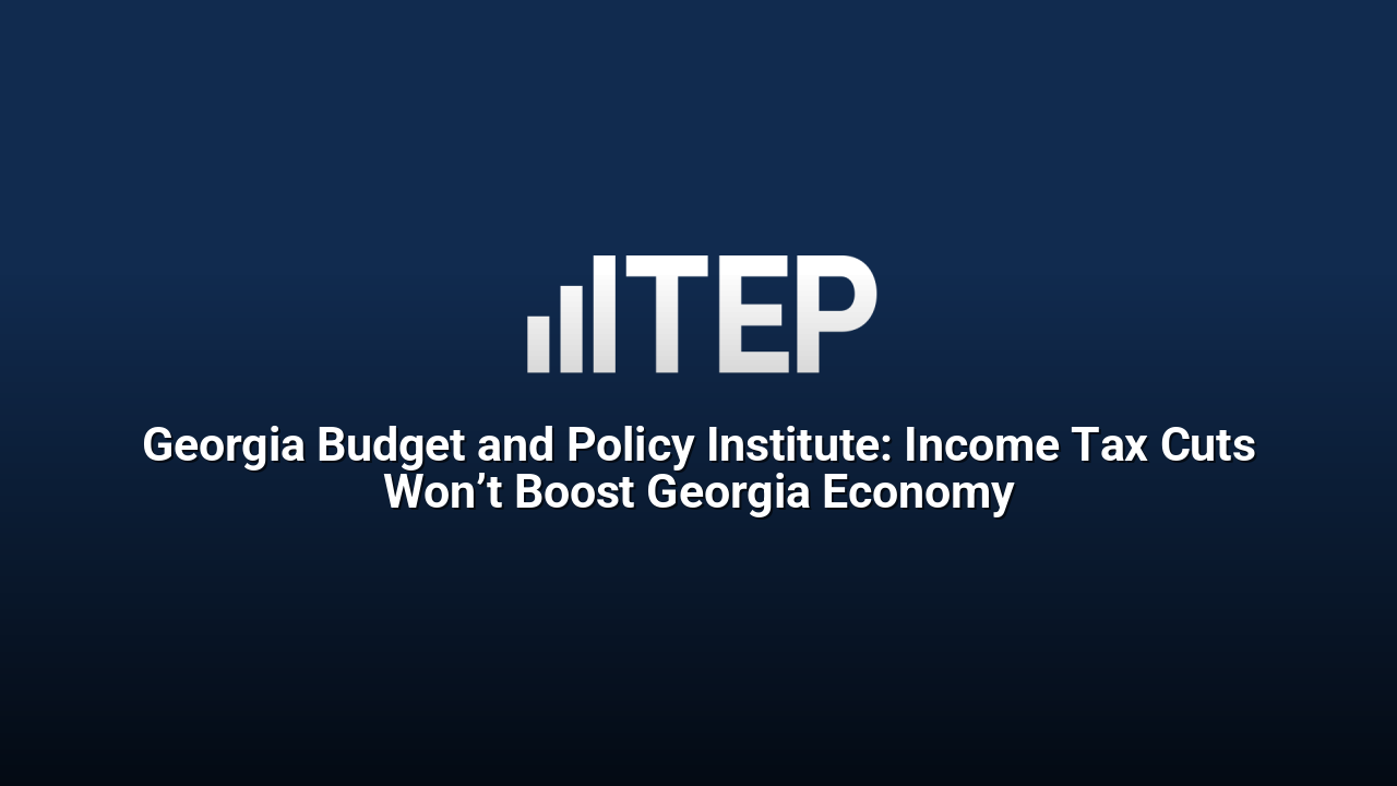 Georgia Budget and Policy Institute: Income Tax Cuts Won’t Boost Georgia Economy