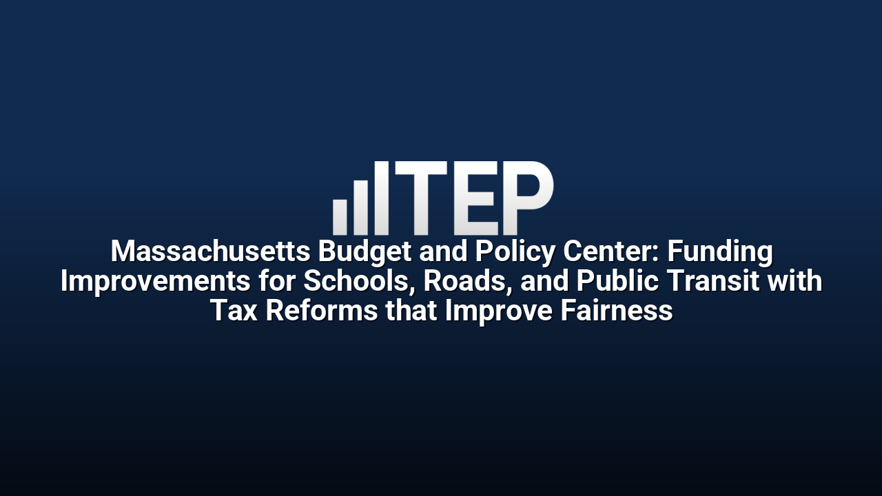 Massachusetts Budget and Policy Center: Funding Improvements for Schools, Roads, and Public Transit with Tax Reforms that Improve Fairness