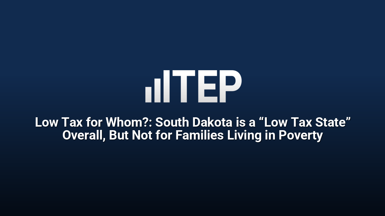 Low Tax for Whom?: South Dakota is a “Low Tax State” Overall, But Not for Families Living in Poverty