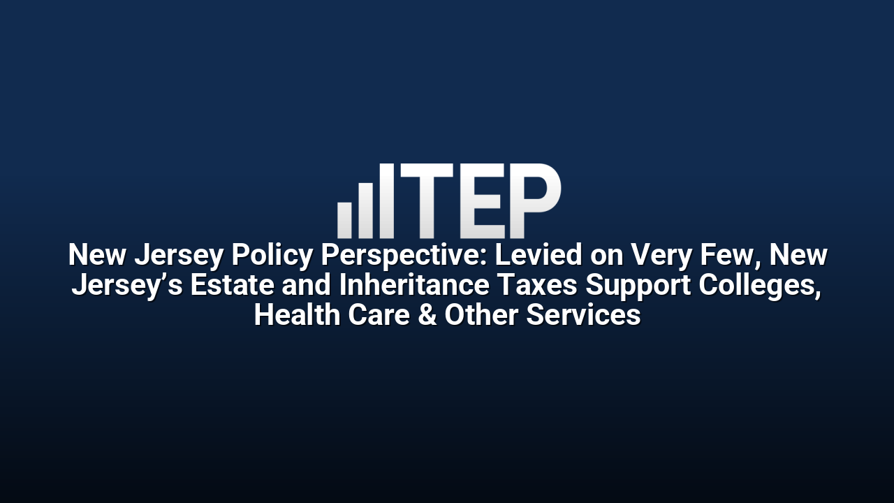 New Jersey Policy Perspective: Levied on Very Few, New Jersey’s Estate and Inheritance Taxes Support Colleges, Health Care & Other Services