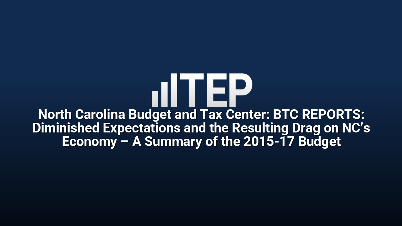North Carolina Budget and Tax Center: BTC REPORTS: Diminished Expectations and the Resulting Drag on NC’s Economy – A Summary of the 2015-17 Budget