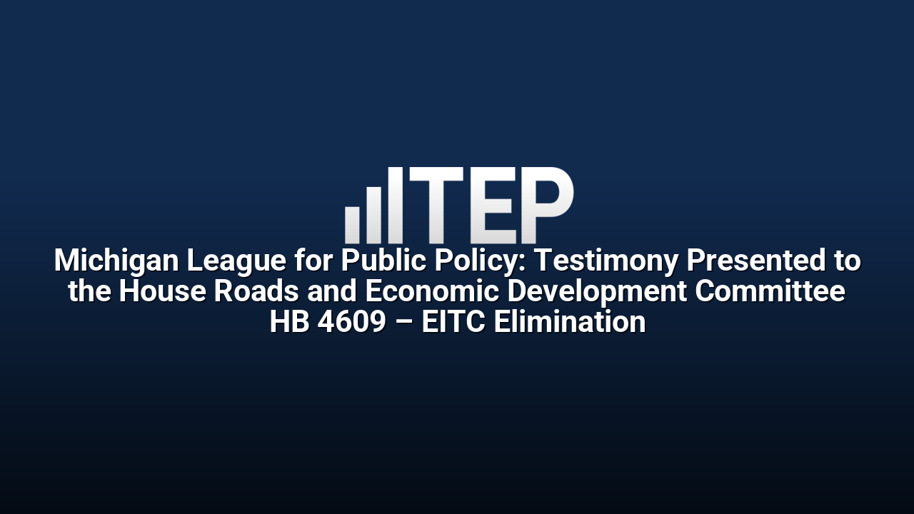 Michigan League for Public Policy: Testimony Presented to the House Roads and Economic Development Committee HB 4609 – EITC Elimination