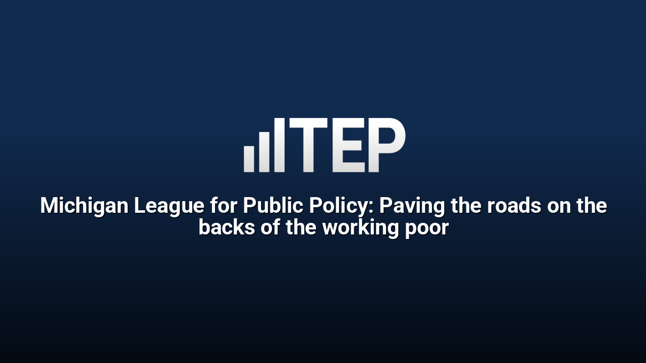 Michigan League for Public Policy: Paving the roads on the backs of the working poor