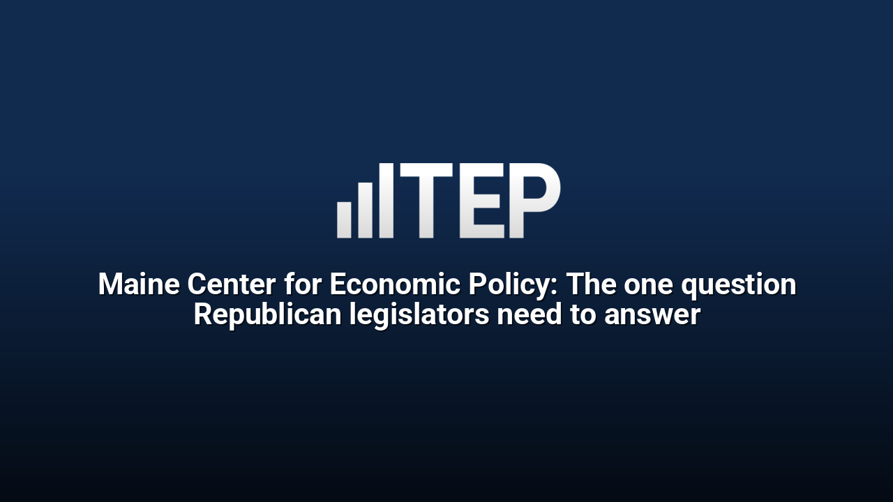 Maine Center for Economic Policy: The one question Republican legislators need to answer