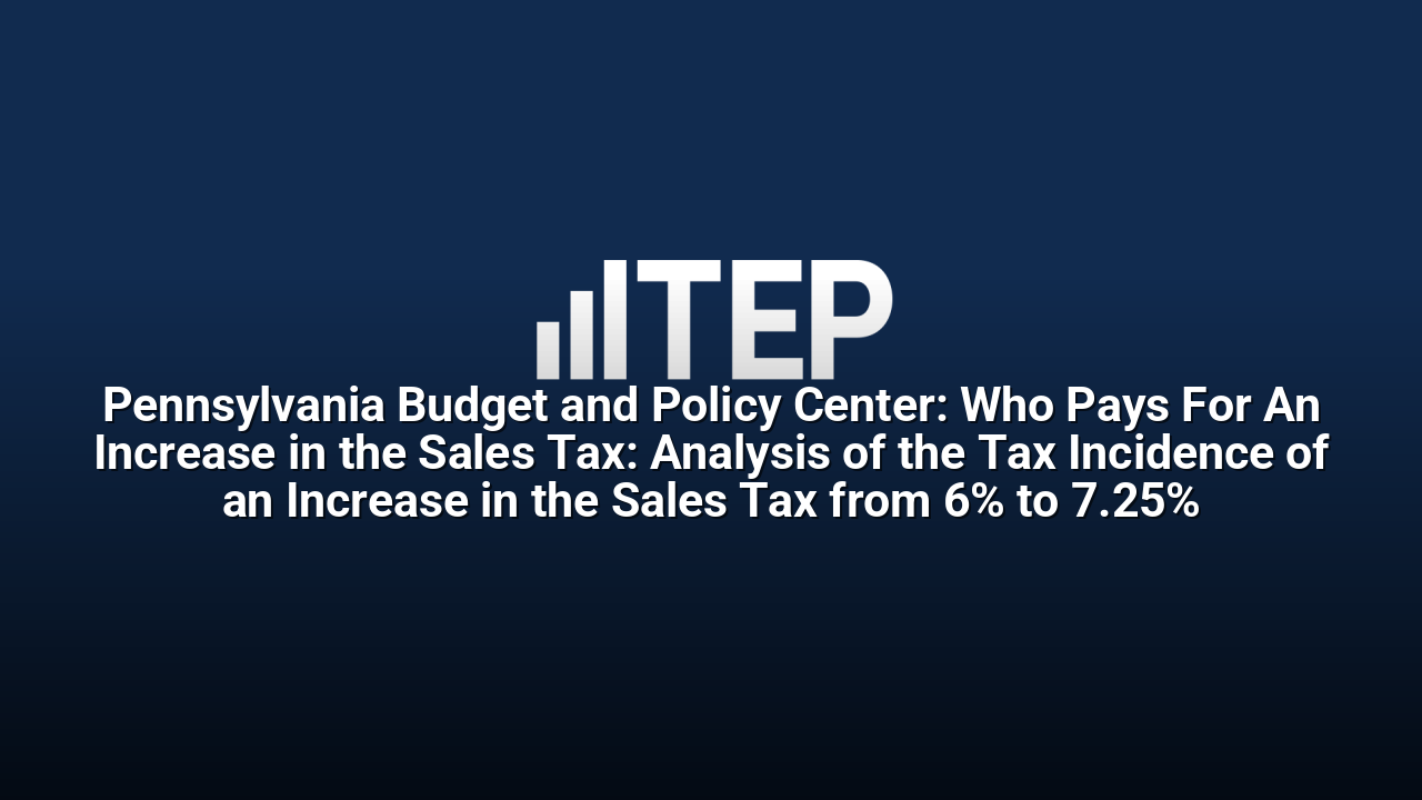 Pennsylvania Budget and Policy Center: Who Pays For An Increase in the Sales Tax: Analysis of the Tax Incidence of an Increase in the Sales Tax from 6% to 7.25%