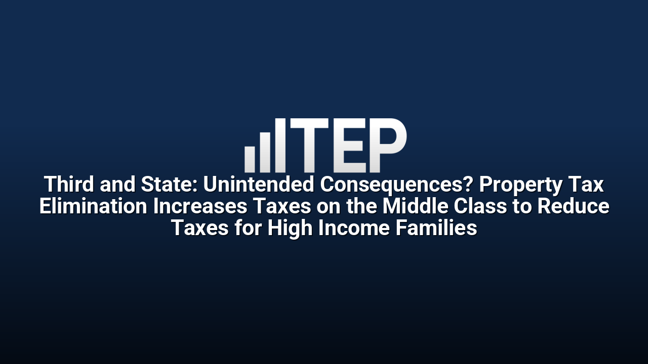 Third and State: Unintended Consequences? Property Tax Elimination Increases Taxes on the Middle Class to Reduce Taxes for High Income Families