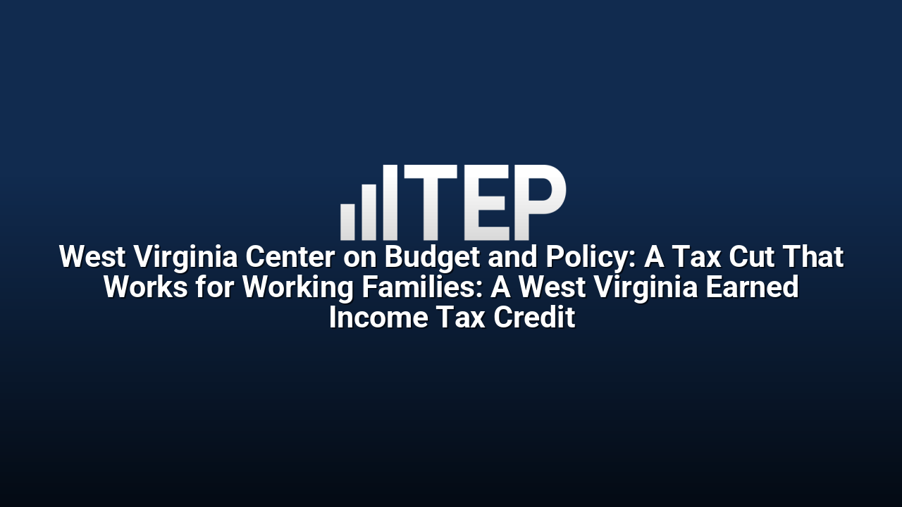West Virginia Center on Budget and Policy: A Tax Cut That Works for Working Families: A West Virginia Earned Income Tax Credit