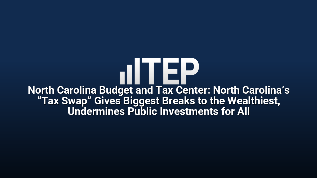 North Carolina Budget and Tax Center: North Carolina’s “Tax Swap” Gives Biggest Breaks to the Wealthiest, Undermines Public Investments for All