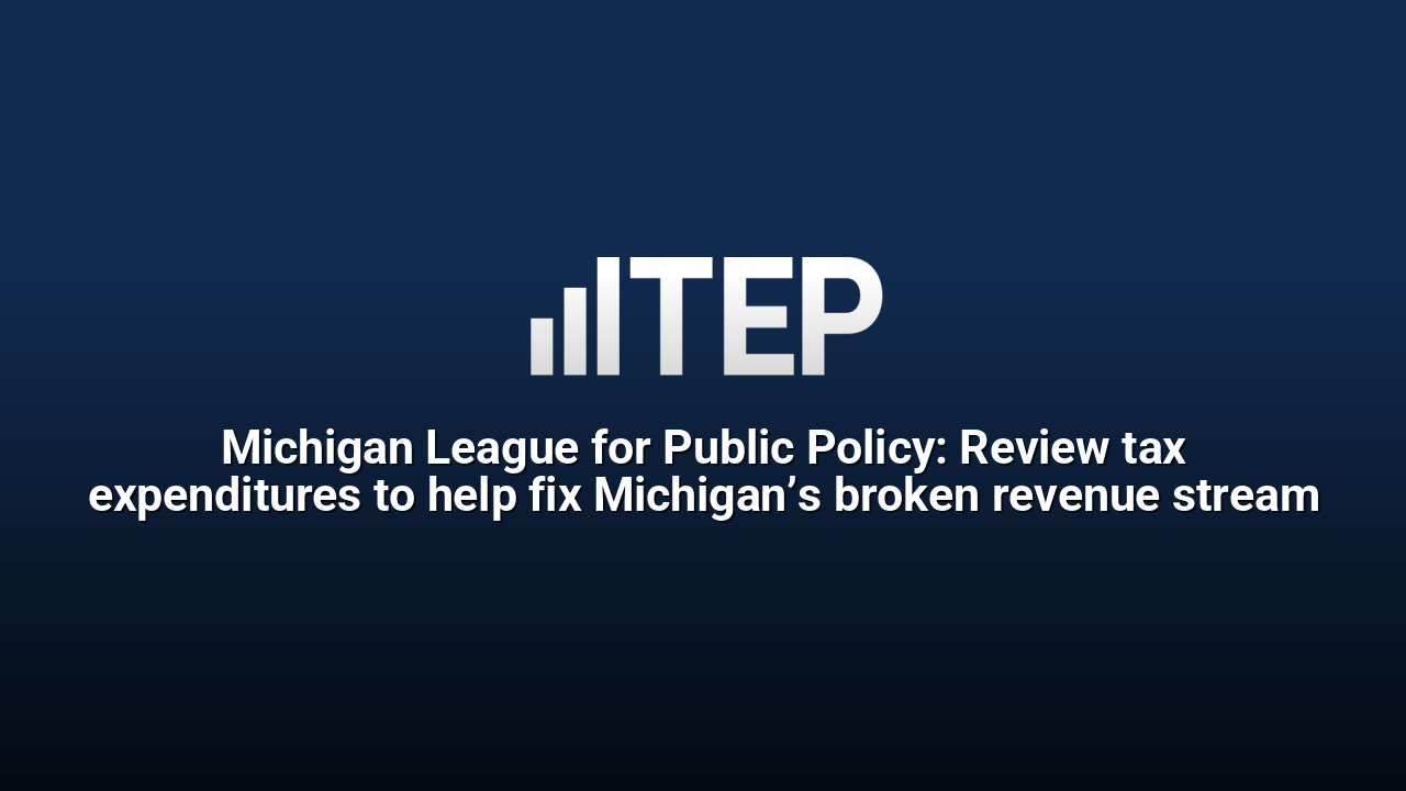 Michigan League for Public Policy: Review tax expenditures to help fix Michigan’s broken revenue stream