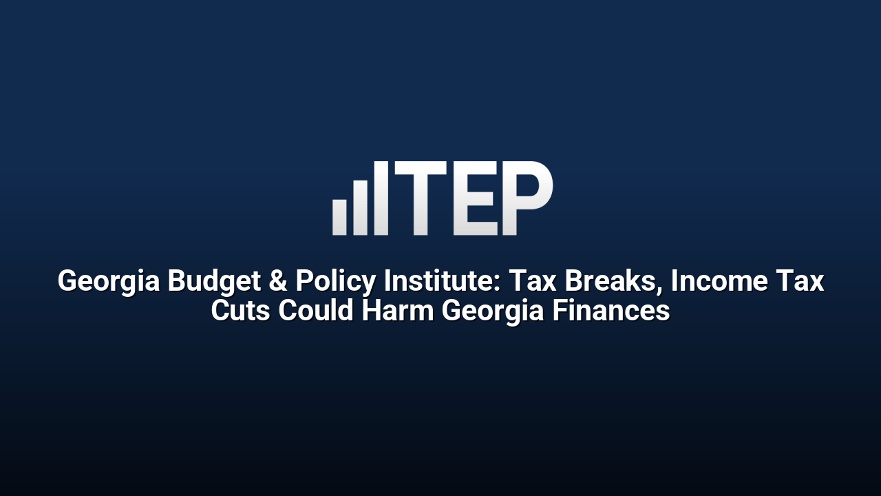 Georgia Budget & Policy Institute: Tax Breaks, Income Tax Cuts Could Harm Georgia Finances