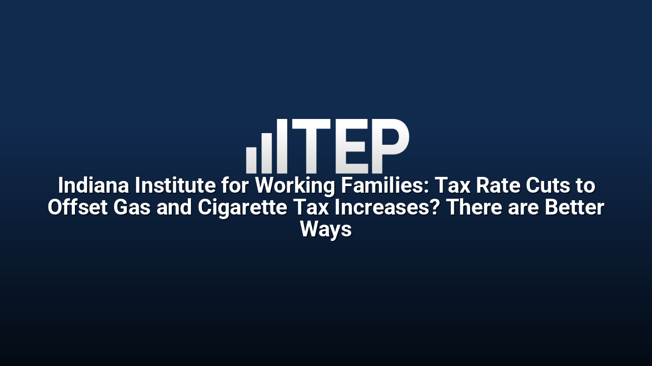 Indiana Institute for Working Families: Tax Rate Cuts to Offset Gas and Cigarette Tax Increases? There are Better Ways