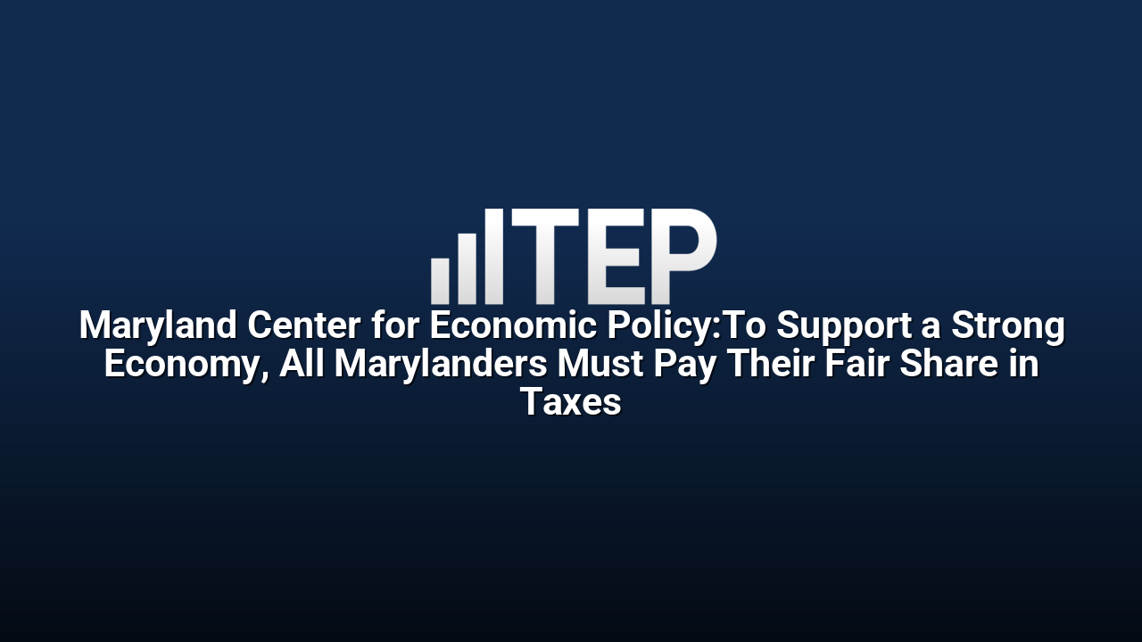 Maryland Center for Economic Policy:To Support a Strong Economy, All Marylanders Must Pay Their Fair Share in Taxes