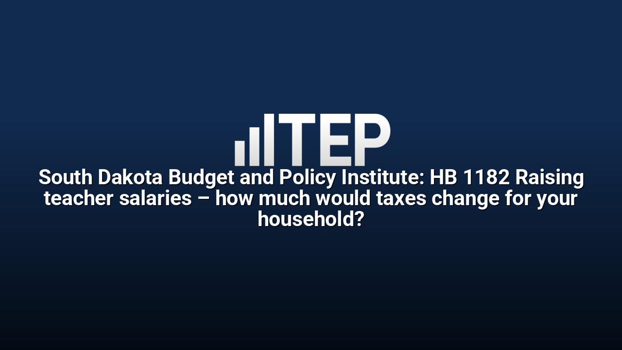 South Dakota Budget and Policy Institute: HB 1182 Raising teacher salaries – how much would taxes change for your household?