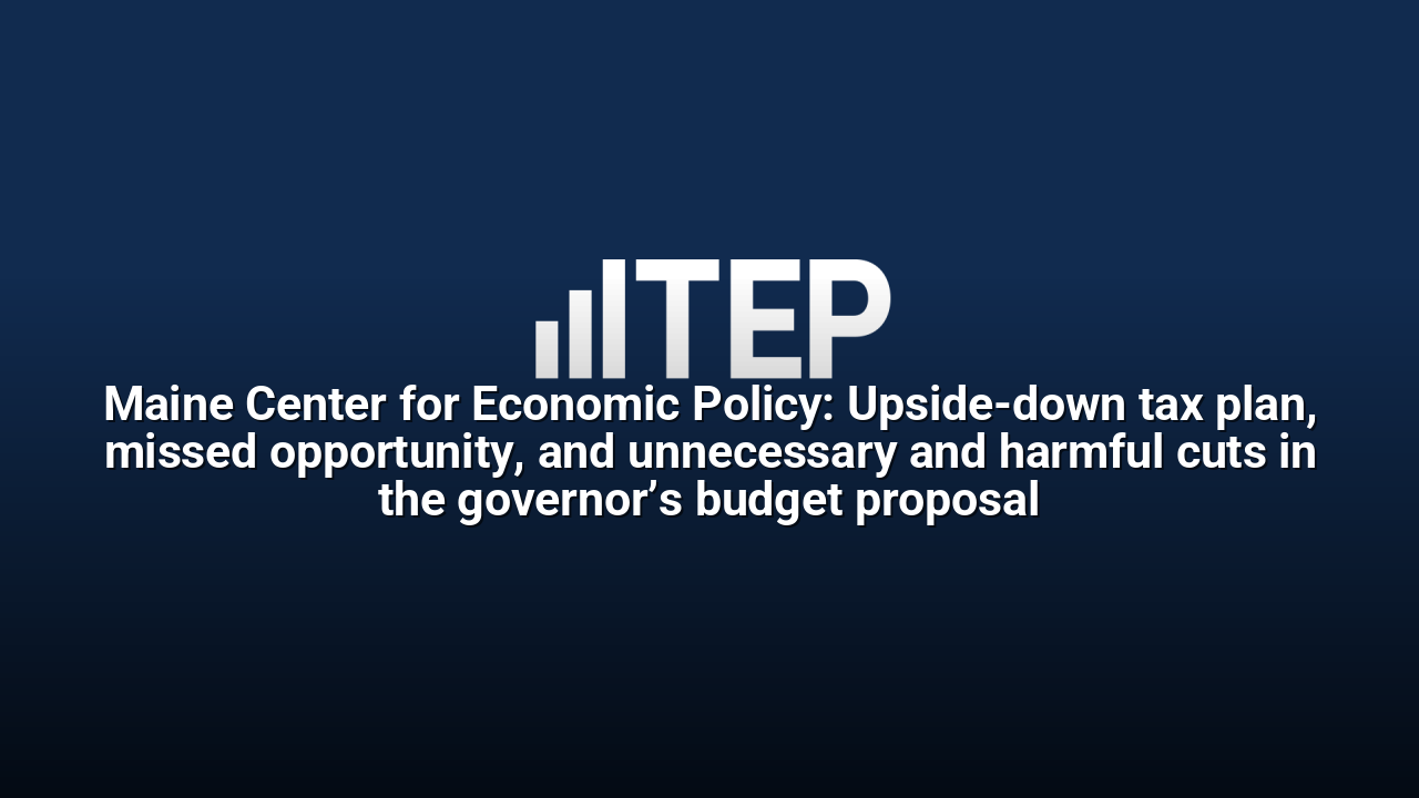 Maine Center for Economic Policy: Upside-down tax plan, missed opportunity, and unnecessary and harmful cuts in the governor’s budget proposal
