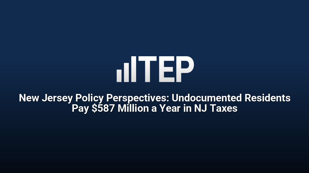 New Jersey Policy Perspectives: Undocumented Residents Pay $587 Million a Year in NJ Taxes