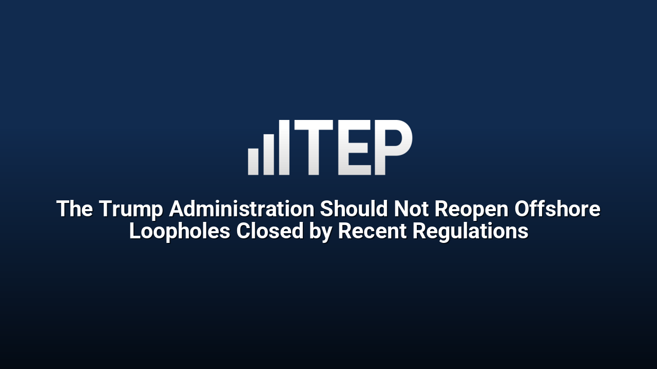 The Trump Administration Should Not Reopen Offshore Loopholes Closed by Recent Regulations
