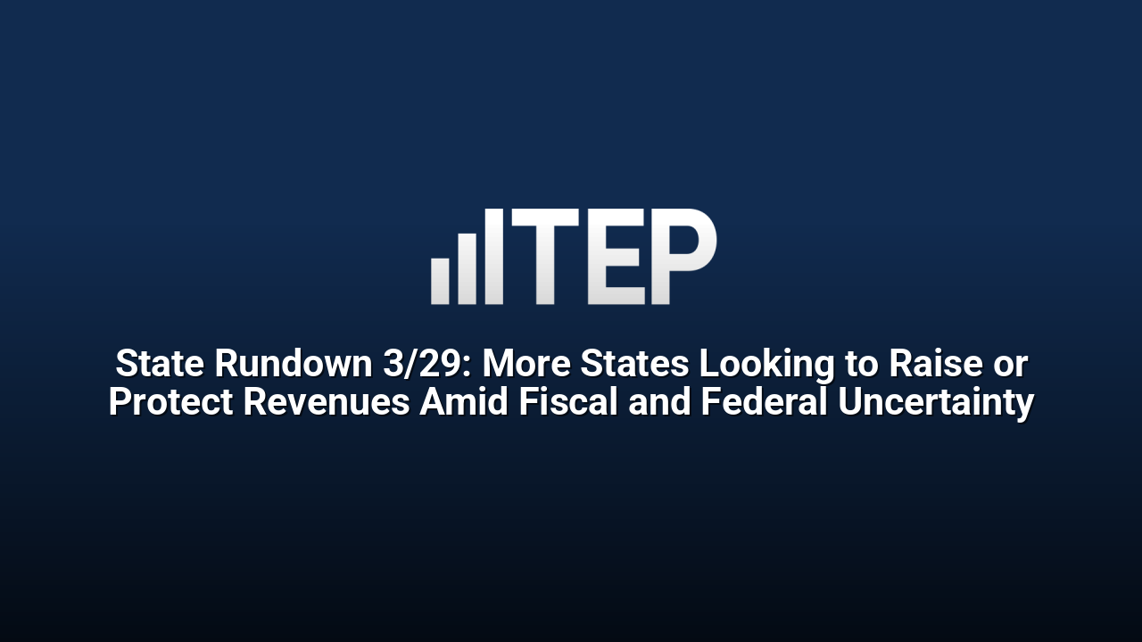 State Rundown 3/29: More States Looking to Raise or Protect Revenues Amid Fiscal and Federal Uncertainty