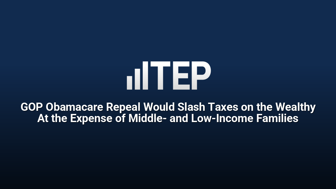 GOP Obamacare Repeal Would Slash Taxes on the Wealthy At the Expense of Middle- and Low-Income Families