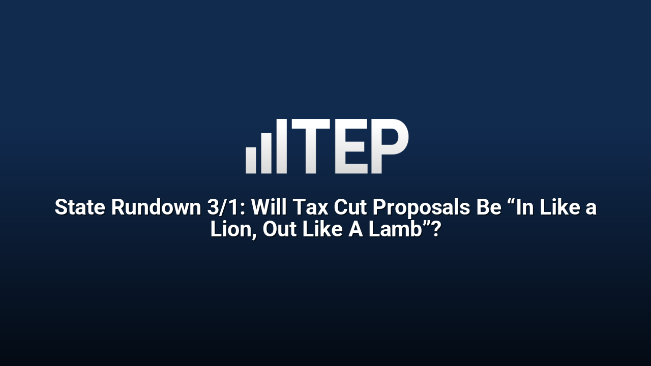 State Rundown 3/1: Will Tax Cut Proposals Be “In Like a Lion, Out Like A Lamb”?