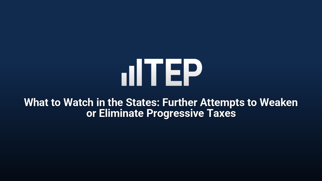 What to Watch in the States: Further Attempts to Weaken or Eliminate Progressive Taxes