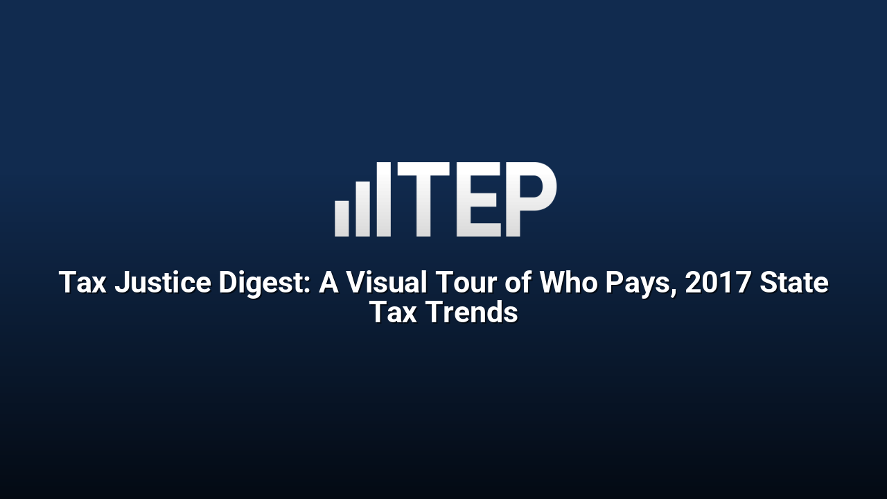 Tax Justice Digest: A Visual Tour of Who Pays, 2017 State Tax Trends