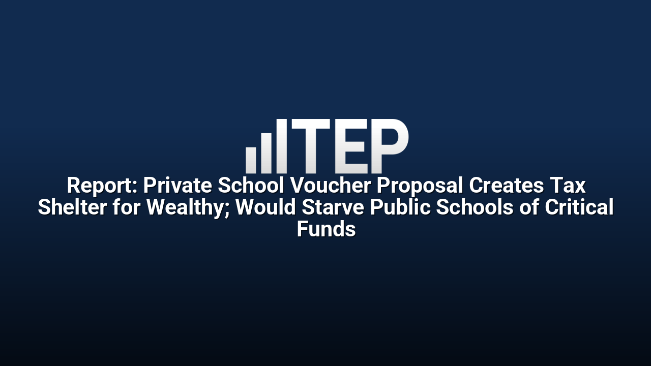Report: Private School Voucher Proposal Creates Tax Shelter for Wealthy; Would Starve Public Schools of Critical Funds