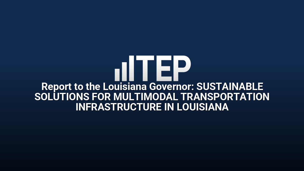 Report to the Louisiana Governor: SUSTAINABLE SOLUTIONS FOR MULTIMODAL TRANSPORTATION INFRASTRUCTURE IN LOUISIANA