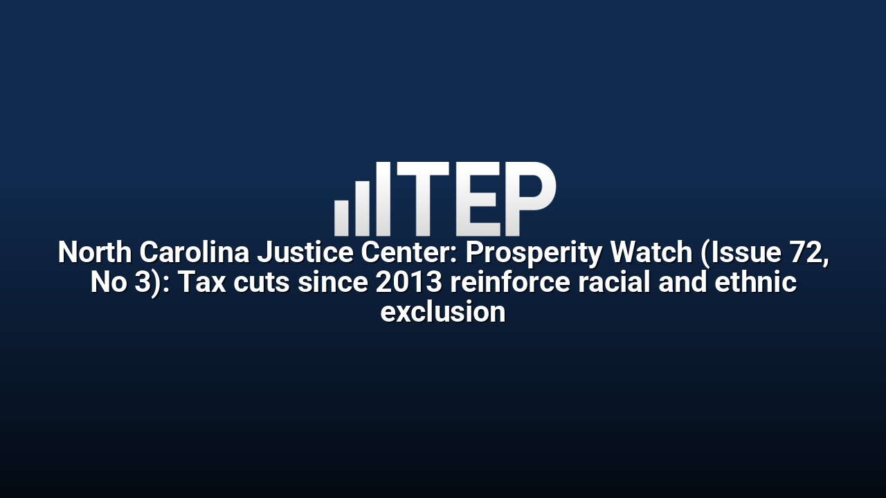 North Carolina Justice Center: Prosperity Watch (Issue 72, No 3): Tax cuts since 2013 reinforce racial and ethnic exclusion